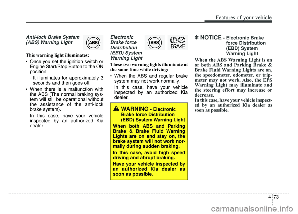 KIA OPTIMA HYBRID 2015 Owners Manual 473
Features of your vehicle
Anti-lock Brake System(ABS) Warning Light
This warning light illuminates:
Once you set the ignition switch or Engine Start/Stop Button to the ON
position.
- It illuminat KIA OPTIMA HYBRID 2015 Owners Manual 473
Features of your vehicle
Anti-lock Brake System(ABS) Warning Light
This warning light illuminates:
Once you set the ignition switch or Engine Start/Stop Button to the ON
position.
- It illuminat