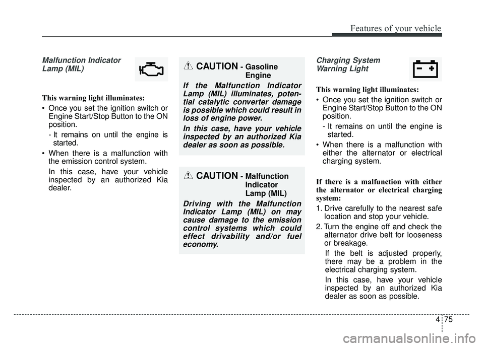 KIA OPTIMA HYBRID 2015 Owners Manual 475
Features of your vehicle
Malfunction IndicatorLamp (MIL)
This warning light illuminates:
Once you set the ignition switch or Engine Start/Stop Button to the ON
position.
- It remains on until the KIA OPTIMA HYBRID 2015 Owners Manual 475
Features of your vehicle
Malfunction IndicatorLamp (MIL)
This warning light illuminates:
Once you set the ignition switch or Engine Start/Stop Button to the ON
position.
- It remains on until the