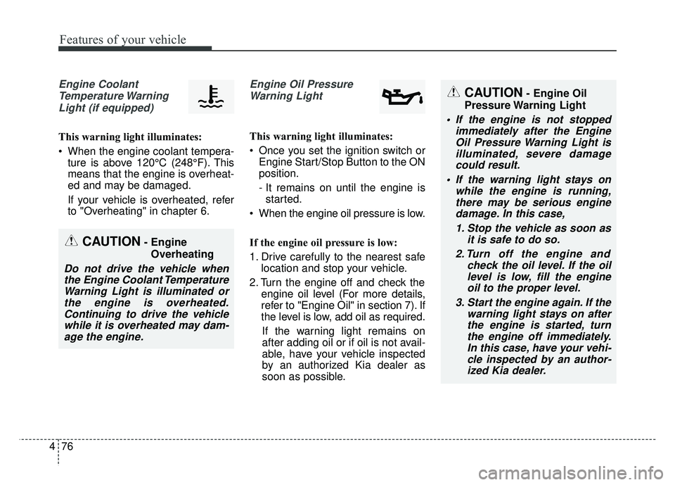 KIA OPTIMA HYBRID 2015  Owners Manual Features of your vehicle
76
4
Engine Coolant
Temperature WarningLight (if equipped)
This warning light illuminates:
 When the engine coolant tempera- ture is above 120°C (248°F). This
means that the