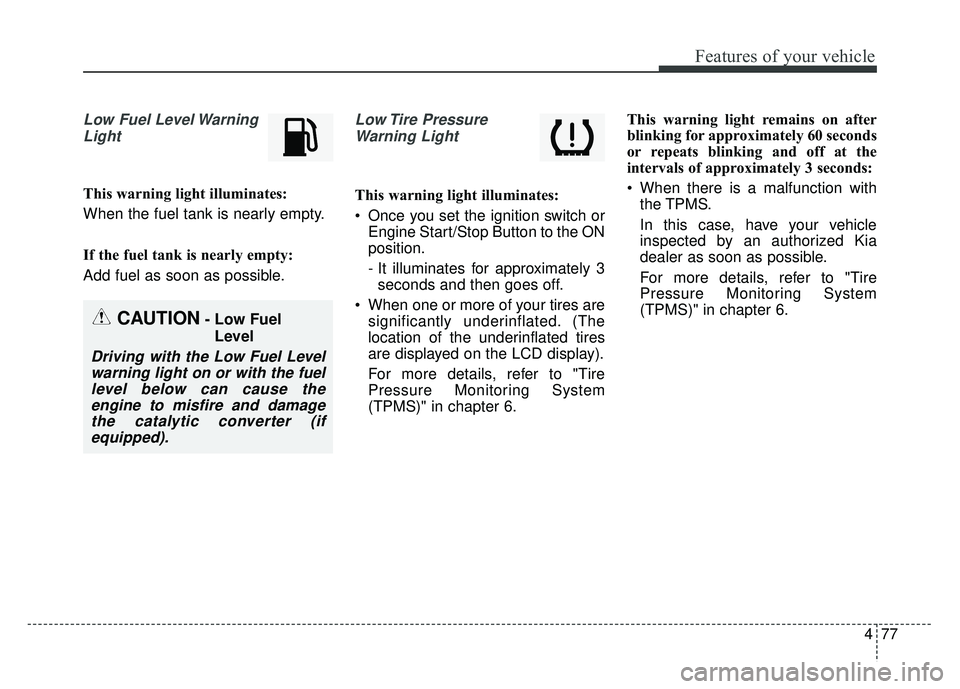 KIA OPTIMA HYBRID 2015 Owners Manual 477
Features of your vehicle
Low Fuel Level WarningLight
This warning light illuminates:
When the fuel tank is nearly empty.
If the fuel tank is nearly empty:
Add fuel as soon as possible.
Low Tire P KIA OPTIMA HYBRID 2015 Owners Manual 477
Features of your vehicle
Low Fuel Level WarningLight
This warning light illuminates:
When the fuel tank is nearly empty.
If the fuel tank is nearly empty:
Add fuel as soon as possible.
Low Tire P