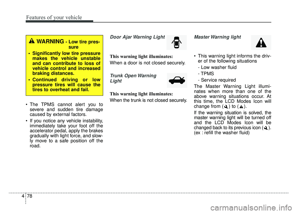 KIA OPTIMA HYBRID 2015  Owners Manual Features of your vehicle
78
4
 The TPMS cannot alert you to
severe and sudden tire damage
caused by external factors.
 If you notice any vehicle instability, immediately take your foot off the
acceler