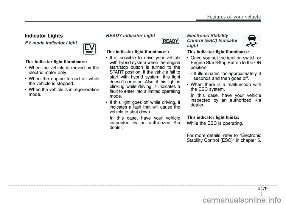 KIA OPTIMA HYBRID 2015 Owners Manual 479
Features of your vehicle
Indicator Lights
EV mode indicator Light
This indicator light illuminates:
When the vehicle is moved by theelectric motor only.
When the engine turned off while the vehi KIA OPTIMA HYBRID 2015 Owners Manual 479
Features of your vehicle
Indicator Lights
EV mode indicator Light
This indicator light illuminates:
When the vehicle is moved by theelectric motor only.
When the engine turned off while the vehi