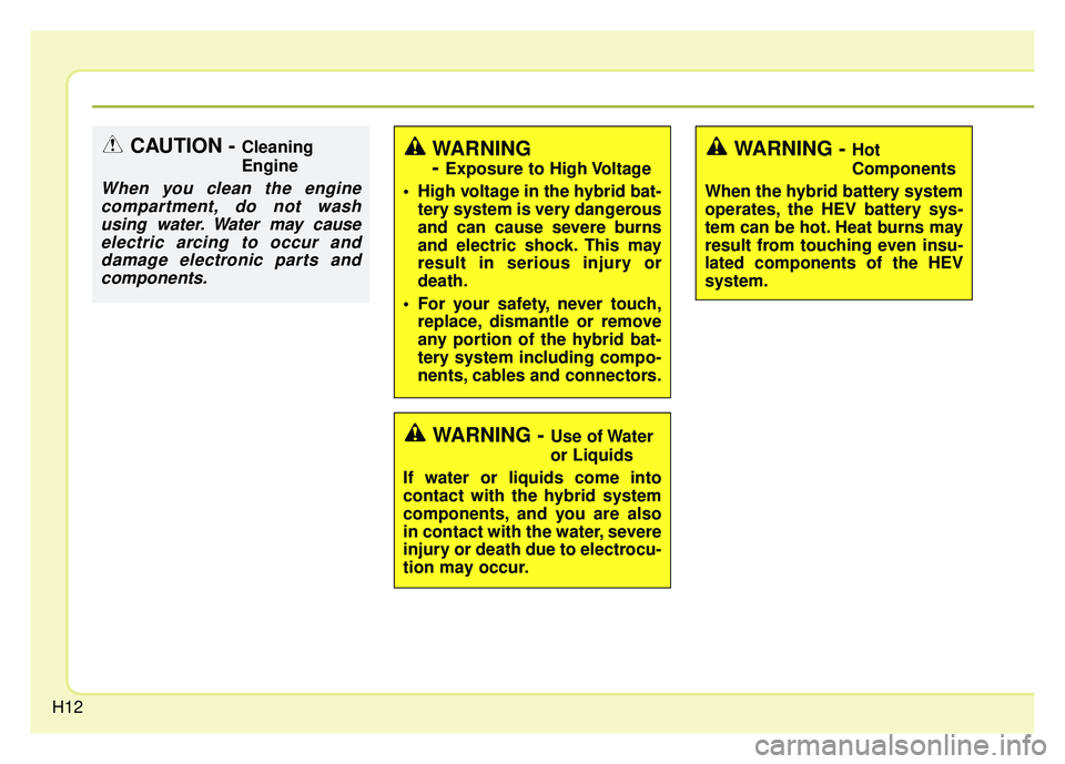 KIA OPTIMA HYBRID 2015 User Guide H12
CAUTION - Cleaning
Engine
When you clean the enginecompartment, do not washusing water. Water may causeelectric arcing to occur anddamage electronic parts andcomponents.
WARNING
- 
Exposure to Hig