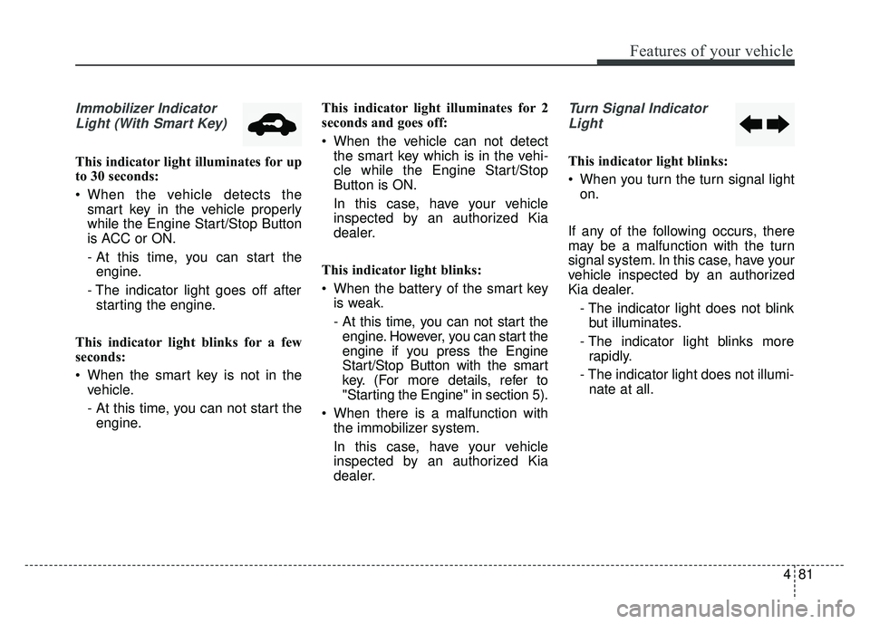 KIA OPTIMA HYBRID 2015 Owners Manual 481
Features of your vehicle
Immobilizer IndicatorLight (With Smart Key)
This indicator light illuminates for up
to 30 seconds:
When the vehicle detects the smart key in the vehicle properly
while th KIA OPTIMA HYBRID 2015 Owners Manual 481
Features of your vehicle
Immobilizer IndicatorLight (With Smart Key)
This indicator light illuminates for up
to 30 seconds:
When the vehicle detects the smart key in the vehicle properly
while th