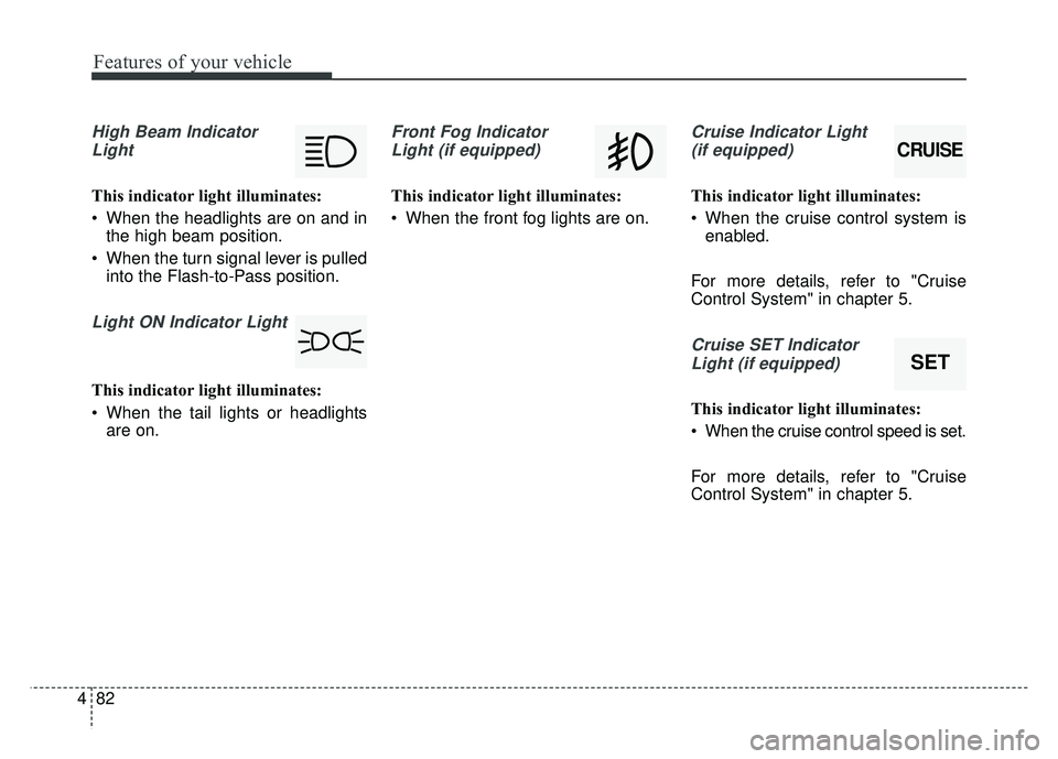 KIA OPTIMA HYBRID 2015  Owners Manual Features of your vehicle
82
4
High Beam Indicator
Light
This indicator light illuminates:
 When the headlights are on and in the high beam position.
 When the turn signal lever is pulled into the Flas