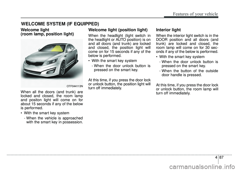 KIA OPTIMA HYBRID 2015 Owners Manual 487
Features of your vehicle
Welcome light
(room lamp, position light)
When all the doors (and trunk) are
locked and closed, the room lamp
and positon light will come on for
about 15 seconds if any o KIA OPTIMA HYBRID 2015 Owners Manual 487
Features of your vehicle
Welcome light
(room lamp, position light)
When all the doors (and trunk) are
locked and closed, the room lamp
and positon light will come on for
about 15 seconds if any o