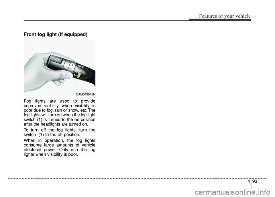 KIA OPTIMA HYBRID 2015  Owners Manual 493
Features of your vehicle
Front fog light (if equipped)
Fog lights are used to provide
improved visibility when visibility is
poor due to fog, rain or snow, etc. The
fog lights will turn on when th