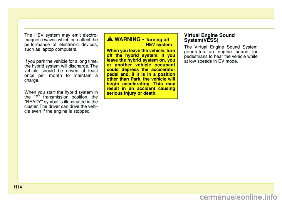 KIA OPTIMA HYBRID 2015 User Guide H14The HEV system may emit electro-
magnetic waves which can affect the
performance of electronic devices,
such as laptop computers.
If you park the vehicle for a long time,
the hybrid system will dis