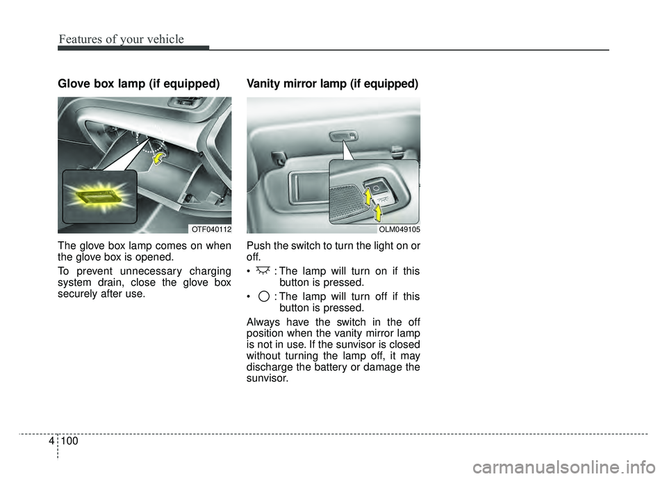 KIA OPTIMA HYBRID 2015  Owners Manual Features of your vehicle
100
4
Glove box lamp (if equipped)
The glove box lamp comes on when
the glove box is opened.
To prevent unnecessary charging
system drain, close the glove box
securely after u
