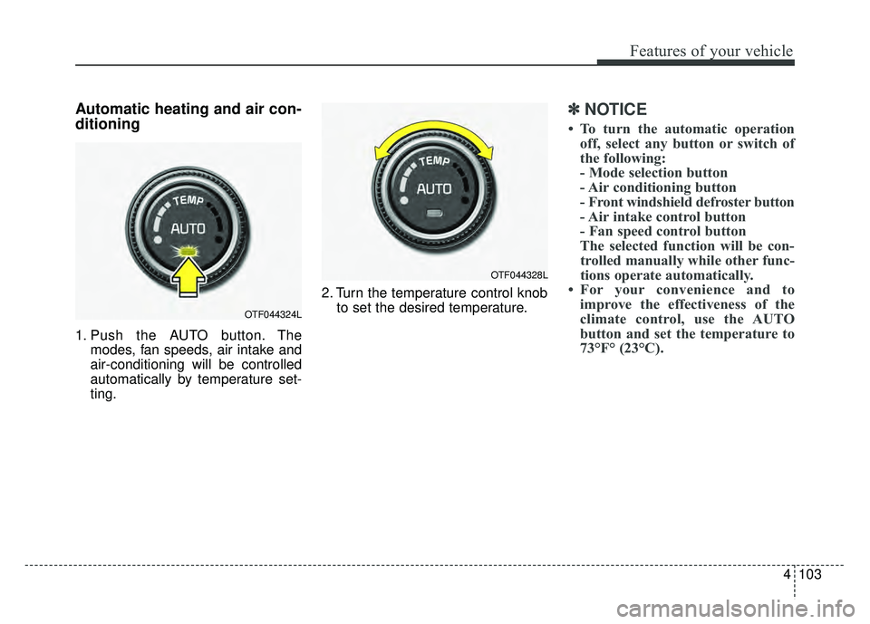KIA OPTIMA HYBRID 2015 Owners Manual 4103
Features of your vehicle
Automatic heating and air con-
ditioning
1. Push the AUTO button. Themodes, fan speeds, air intake and
air-conditioning will be controlled
automatically by temperature se KIA OPTIMA HYBRID 2015 Owners Manual 4103
Features of your vehicle
Automatic heating and air con-
ditioning
1. Push the AUTO button. Themodes, fan speeds, air intake and
air-conditioning will be controlled
automatically by temperature se