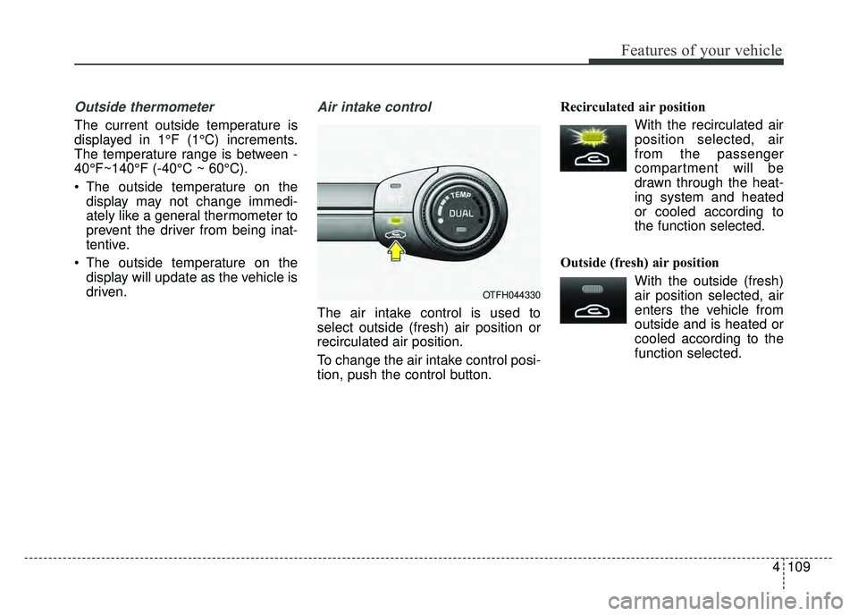 KIA OPTIMA HYBRID 2015 Owners Manual 4109
Features of your vehicle
Outside thermometer
The current outside temperature is
displayed in 1°F (1°C) increments.
The temperature range is between -
40°F~140°F (-40°C ~ 60°C).
The outsid KIA OPTIMA HYBRID 2015 Owners Manual 4109
Features of your vehicle
Outside thermometer
The current outside temperature is
displayed in 1°F (1°C) increments.
The temperature range is between -
40°F~140°F (-40°C ~ 60°C).
The outsid