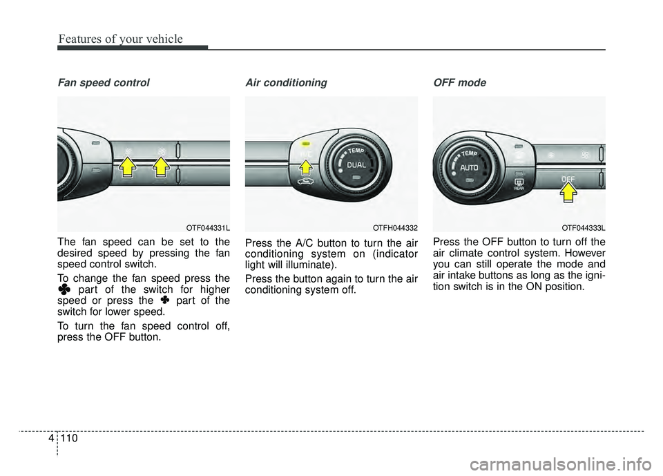 KIA OPTIMA HYBRID 2015 Owners Manual Features of your vehicle
110
4
Fan speed control
The fan speed can be set to the
desired speed by pressing the fan
speed control switch.
To change the fan speed press the
part of the switch for higher KIA OPTIMA HYBRID 2015 Owners Manual Features of your vehicle
110
4
Fan speed control
The fan speed can be set to the
desired speed by pressing the fan
speed control switch.
To change the fan speed press the
part of the switch for higher