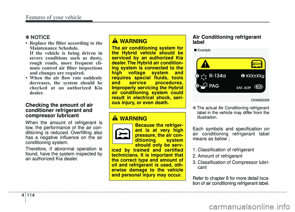 KIA OPTIMA HYBRID 2015  Owners Manual Features of your vehicle
114
4
✽
✽
NOTICE
• Replace the filter according to the
Maintenance Schedule.
If the vehicle is being driven in
severe conditions such as dusty,
rough roads, more frequen