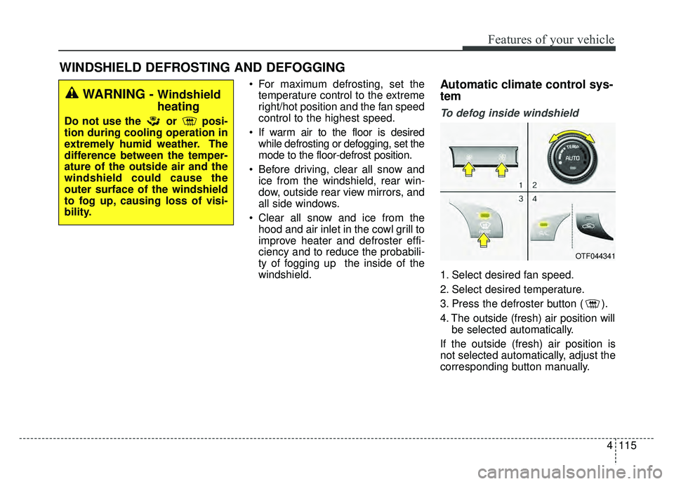 KIA OPTIMA HYBRID 2015 Owners Manual 4115
Features of your vehicle
WINDSHIELD DEFROSTING AND DEFOGGING
For maximum defrosting, set thetemperature control to the extreme
right/hot position and the fan speed
control to the highest speed.
KIA OPTIMA HYBRID 2015 Owners Manual 4115
Features of your vehicle
WINDSHIELD DEFROSTING AND DEFOGGING
For maximum defrosting, set thetemperature control to the extreme
right/hot position and the fan speed
control to the highest speed.