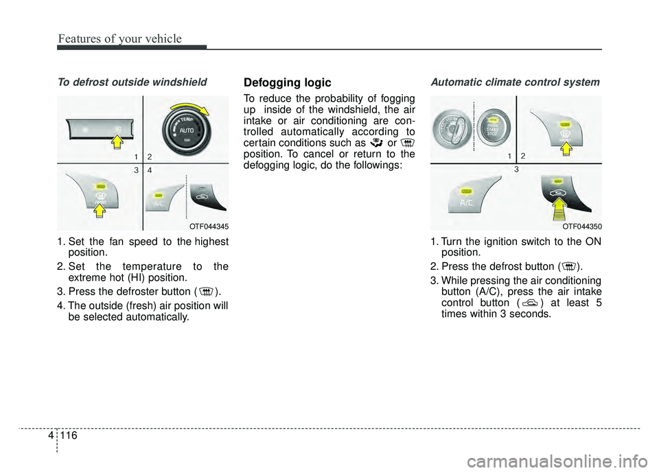 KIA OPTIMA HYBRID 2015 Owners Manual Features of your vehicle
116
4
To defrost outside windshield
1. Set the fan speed to the highest
position.
2. Set the temperature to the extreme hot (HI) position.
3. Press the defroster button ( ).
4 KIA OPTIMA HYBRID 2015 Owners Manual Features of your vehicle
116
4
To defrost outside windshield
1. Set the fan speed to the highest
position.
2. Set the temperature to the extreme hot (HI) position.
3. Press the defroster button ( ).
4