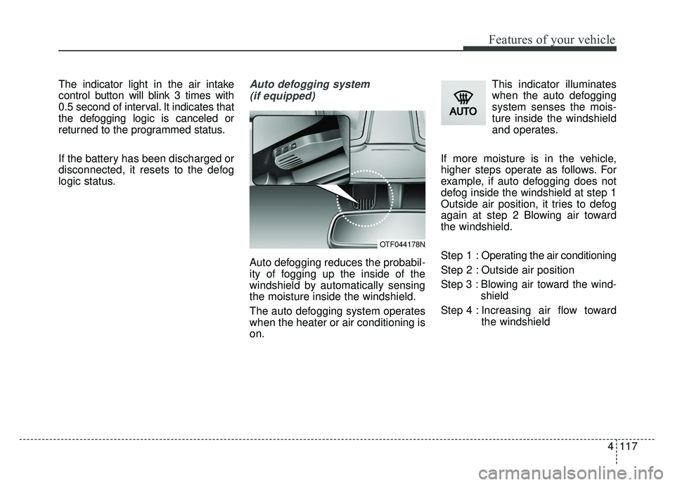 KIA OPTIMA HYBRID 2015 Owners Manual 4117
Features of your vehicle
The indicator light in the air intake
control button will blink 3 times with
0.5 second of interval. It indicates that
the defogging logic is canceled or
returned to the KIA OPTIMA HYBRID 2015 Owners Manual 4117
Features of your vehicle
The indicator light in the air intake
control button will blink 3 times with
0.5 second of interval. It indicates that
the defogging logic is canceled or
returned to the