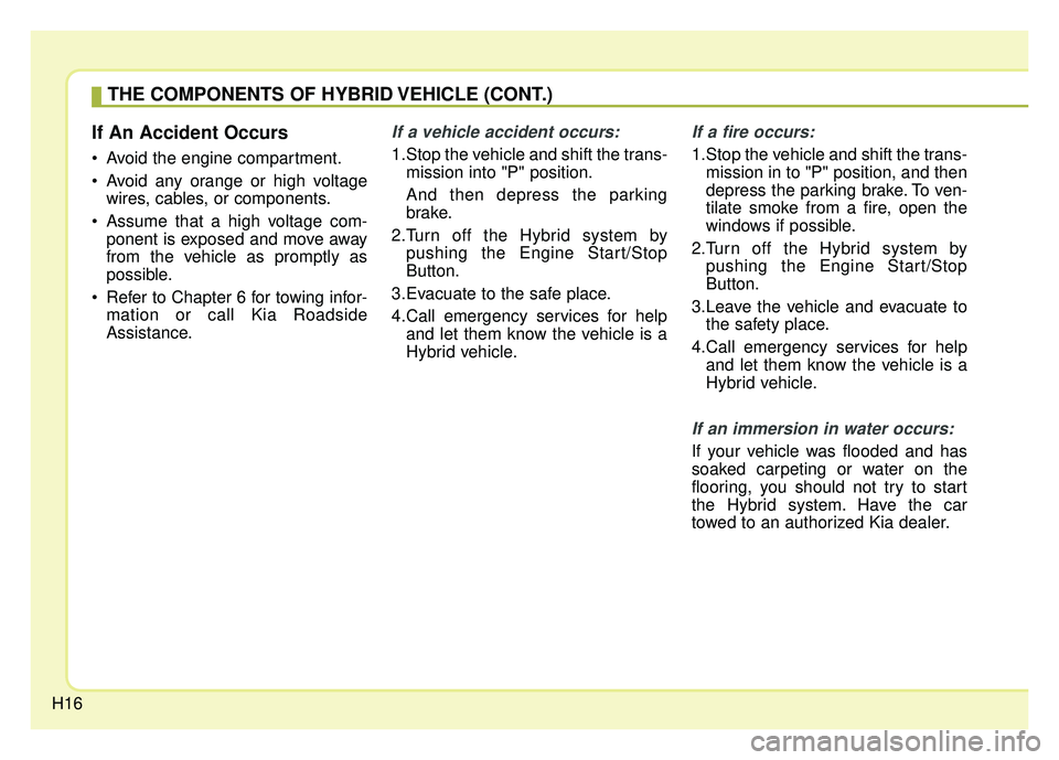 KIA OPTIMA HYBRID 2015 Owners Manual H16
If An Accident Occurs
Avoid the engine compartment.
Avoid any orange or high voltagewires, cables, or components.
Assume that a high voltage com- ponent is exposed and move away
from the vehicl KIA OPTIMA HYBRID 2015 Owners Manual H16
If An Accident Occurs
Avoid the engine compartment.
Avoid any orange or high voltagewires, cables, or components.
Assume that a high voltage com- ponent is exposed and move away
from the vehicl