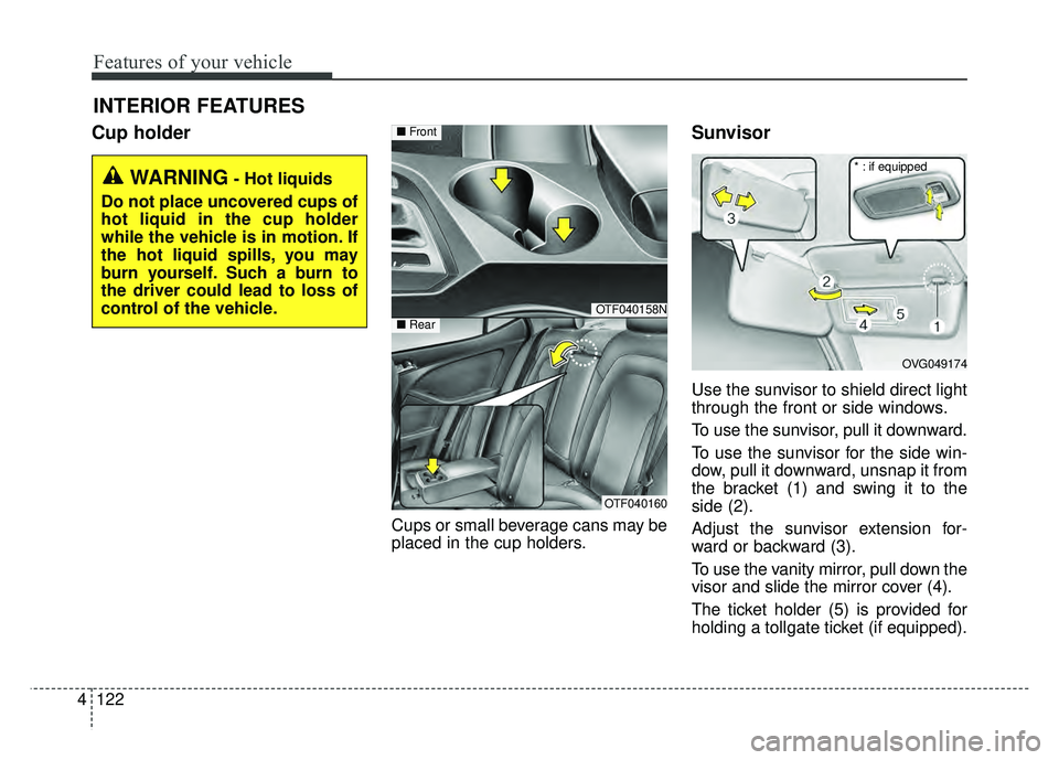 KIA OPTIMA HYBRID 2015 Owners Manual Features of your vehicle
122
4
INTERIOR FEATURES
Cup holder
Cups or small beverage cans may be
placed in the cup holders.
Sunvisor
Use the sunvisor to shield direct light
through the front or side wi KIA OPTIMA HYBRID 2015 Owners Manual Features of your vehicle
122
4
INTERIOR FEATURES
Cup holder
Cups or small beverage cans may be
placed in the cup holders.
Sunvisor
Use the sunvisor to shield direct light
through the front or side wi