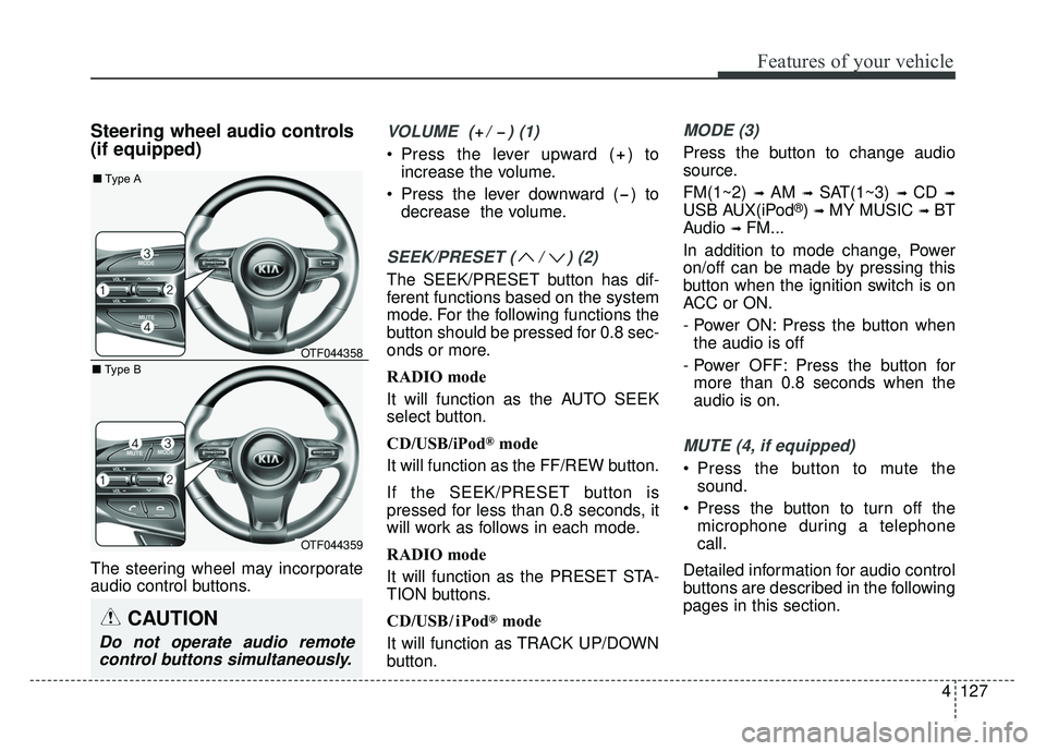 KIA OPTIMA HYBRID 2015 Owners Manual 4127
Features of your vehicle
Steering wheel audio controls
(if equipped)
The steering wheel may incorporate
audio control buttons.
VOLUME ( / ) (1)
Press the lever upward ( ) toincrease the volu KIA OPTIMA HYBRID 2015 Owners Manual 4127
Features of your vehicle
Steering wheel audio controls
(if equipped)
The steering wheel may incorporate
audio control buttons.
VOLUME ( / ) (1)
Press the lever upward ( ) toincrease the volu