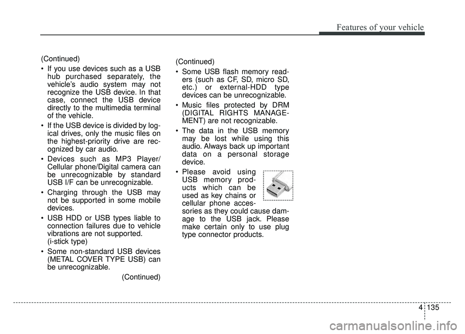 KIA OPTIMA HYBRID 2015  Owners Manual 4135
Features of your vehicle
(Continued)
 Some USB flash memory read-ers (such as CF, SD, micro SD,
etc.) or external-HDD type
devices can be unrecognizable.
 Music files protected by DRM (DIGITAL RI