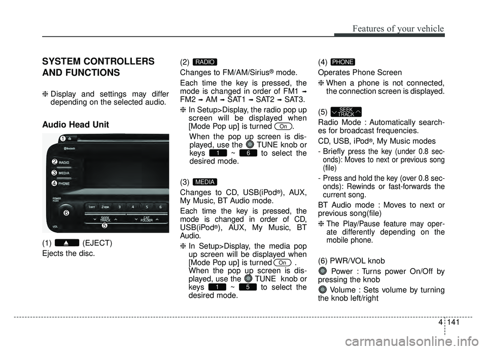 KIA OPTIMA HYBRID 2015  Owners Manual 4141
Features of your vehicle
SYSTEM CONTROLLERS
AND FUNCTIONS
❈Display and settings may differ
depending on the selected audio.
Audio Head Unit
(1) (EJECT)
Ejects the disc. (2) 
Changes to FM/AM/Si