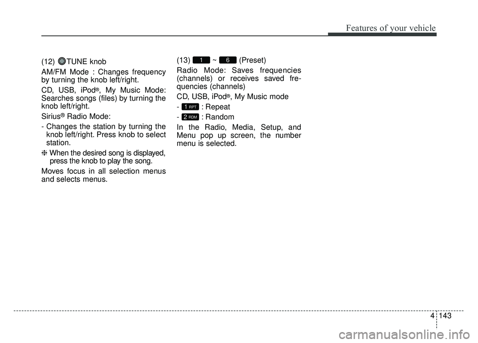 KIA OPTIMA HYBRID 2015  Owners Manual 4143
Features of your vehicle
(12) TUNE knob
AM/FM Mode : Changes frequency
by turning the knob left/right.
CD, USB, iPod
®, My Music Mode:
Searches songs (files) by turning the
knob left/right.
Siri