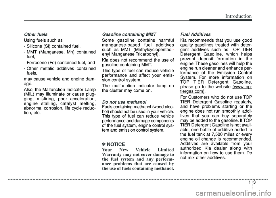 KIA OPTIMA HYBRID 2015 Owners Manual 13
Introduction
Other fuels
Using fuels such as
- Silicone (Si) contained fuel,
- MMT (Manganese, Mn) containedfuel,
- Ferrocene (Fe) contained fuel, and
- Other metalic additives contained fuels,
may KIA OPTIMA HYBRID 2015 Owners Manual 13
Introduction
Other fuels
Using fuels such as
- Silicone (Si) contained fuel,
- MMT (Manganese, Mn) containedfuel,
- Ferrocene (Fe) contained fuel, and
- Other metalic additives contained fuels,
may