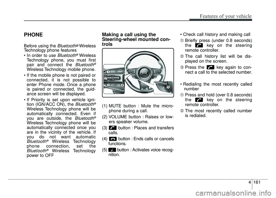 KIA OPTIMA HYBRID 2015 Owners Manual 4161
Features of your vehicle
PHONE
Before using the Bluetooth®Wireless
Technology phone features
Bluetooth®Wireless
Technology phone, you must first
pair and connect the
Bluetooth®
Wireless Tech KIA OPTIMA HYBRID 2015 Owners Manual 4161
Features of your vehicle
PHONE
Before using the Bluetooth®Wireless
Technology phone features
Bluetooth®Wireless
Technology phone, you must first
pair and connect the
Bluetooth®
Wireless Tech