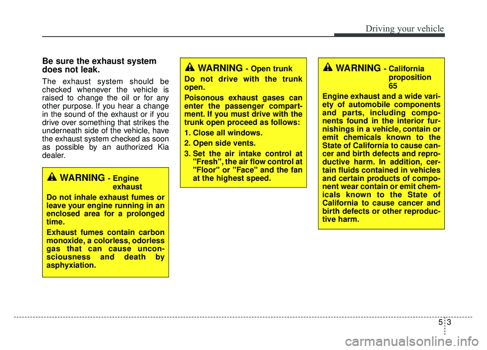 KIA OPTIMA HYBRID 2015 Owners Manual 53
Driving your vehicle
Be sure the exhaust system
does not leak.
The exhaust system should be
checked whenever the vehicle is
raised to change the oil or for any
other purpose. If you hear a change
i KIA OPTIMA HYBRID 2015 Owners Manual 53
Driving your vehicle
Be sure the exhaust system
does not leak.
The exhaust system should be
checked whenever the vehicle is
raised to change the oil or for any
other purpose. If you hear a change
i