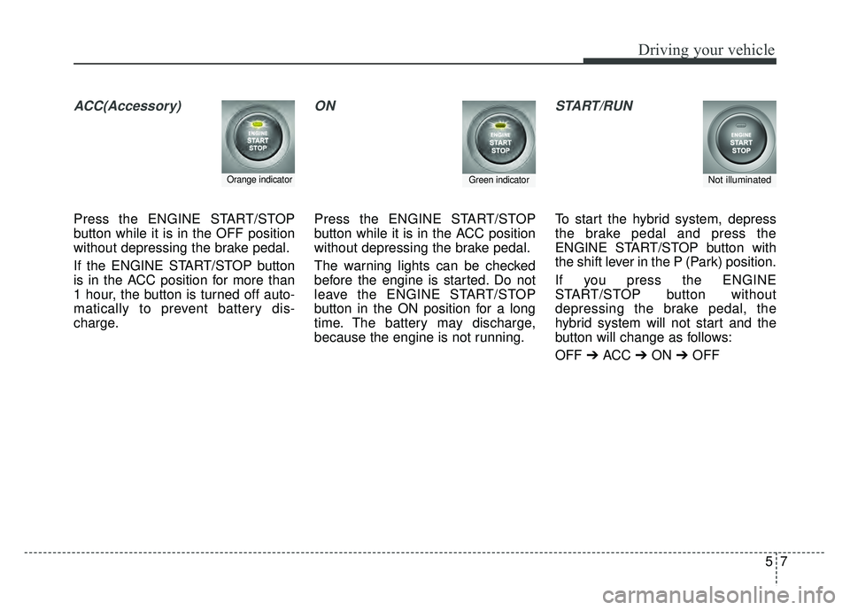 KIA OPTIMA HYBRID 2015 Owners Manual 57
Driving your vehicle
ACC(Accessory)
Press the ENGINE START/STOP
button while it is in the OFF position
without depressing the brake pedal.
If the ENGINE START/STOP button
is in the ACC position for KIA OPTIMA HYBRID 2015 Owners Manual 57
Driving your vehicle
ACC(Accessory)
Press the ENGINE START/STOP
button while it is in the OFF position
without depressing the brake pedal.
If the ENGINE START/STOP button
is in the ACC position for