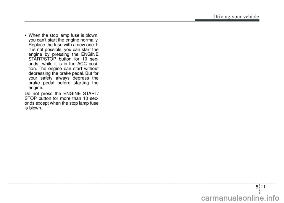 KIA OPTIMA HYBRID 2015 Owners Manual 511
Driving your vehicle
When the stop lamp fuse is blown,you cant start the engine normally.
Replace the fuse with a new one. If
it is not possible, you can start the
engine by pressing the ENGINE
KIA OPTIMA HYBRID 2015 Owners Manual 511
Driving your vehicle
When the stop lamp fuse is blown,you cant start the engine normally.
Replace the fuse with a new one. If
it is not possible, you can start the
engine by pressing the ENGINE