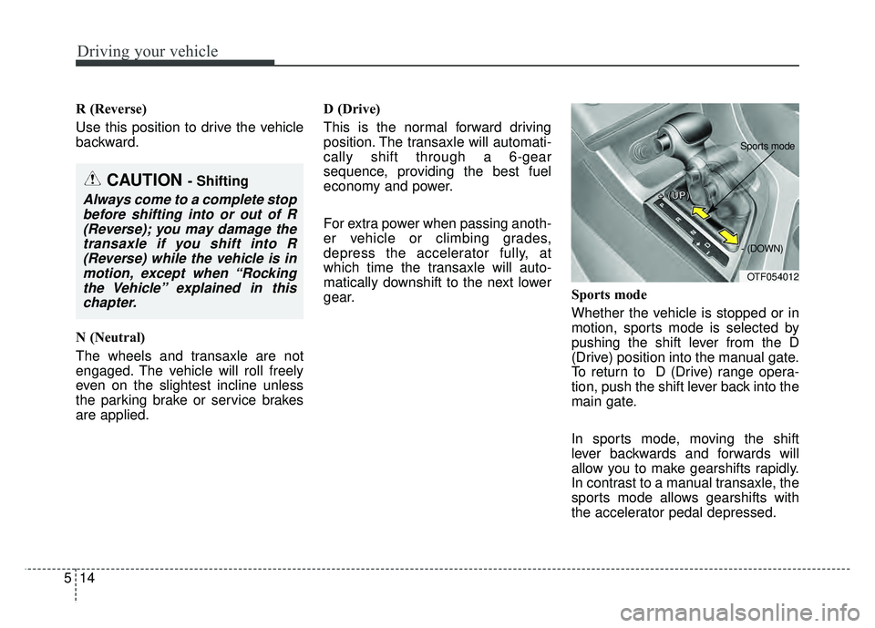 KIA OPTIMA HYBRID 2015  Owners Manual Driving your vehicle
14
5
R (Reverse)
Use this position to drive the vehicle
backward.
N (Neutral)
The wheels and transaxle are not
engaged. The vehicle will roll freely
even on the slightest incline 