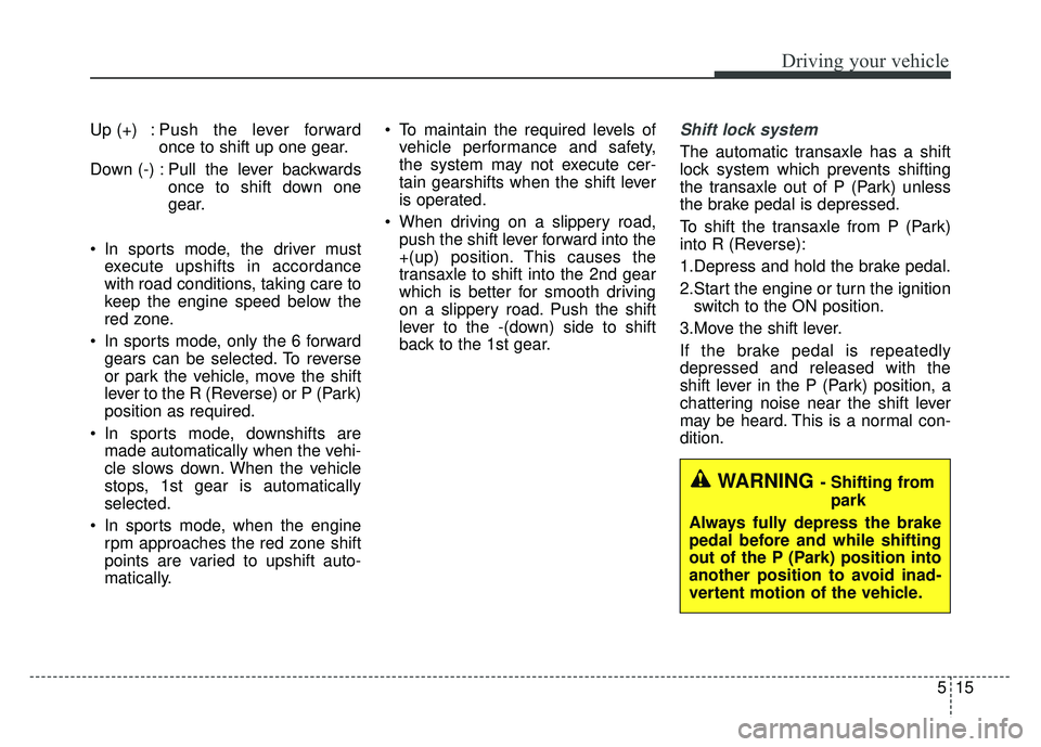 KIA OPTIMA HYBRID 2015 Owners Manual 515
Driving your vehicle
Up (+) : Push the lever forwardonce to shift up one gear.
Down (-) : Pull the lever backwards once to shift down one
gear.
In sports mode, the driver must execute upshifts in KIA OPTIMA HYBRID 2015 Owners Manual 515
Driving your vehicle
Up (+) : Push the lever forwardonce to shift up one gear.
Down (-) : Pull the lever backwards once to shift down one
gear.
In sports mode, the driver must execute upshifts in