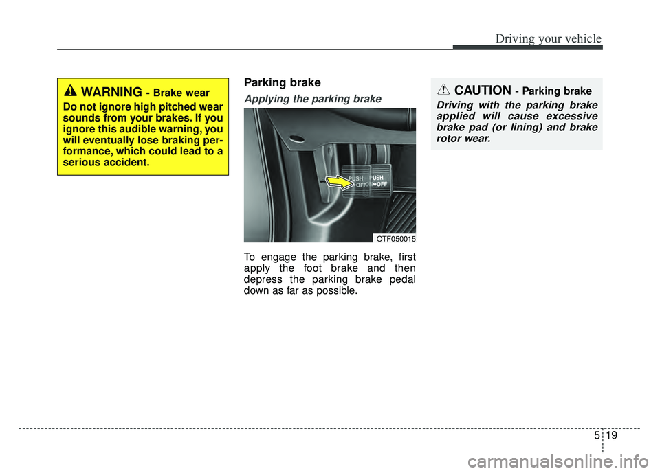 KIA OPTIMA HYBRID 2015 Owners Manual 519
Driving your vehicle
Parking brake
Applying the parking brake
To engage the parking brake, first
apply the foot brake and then
depress the parking brake pedal
down as far as possible.
CAUTION - KIA OPTIMA HYBRID 2015 Owners Manual 519
Driving your vehicle
Parking brake
Applying the parking brake
To engage the parking brake, first
apply the foot brake and then
depress the parking brake pedal
down as far as possible.
CAUTION -