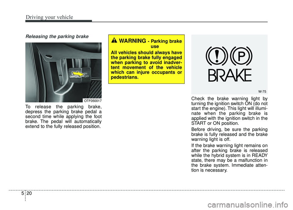 KIA OPTIMA HYBRID 2015 Owners Manual Driving your vehicle
20
5
Releasing the parking brake
To release the parking brake,
depress the parking brake pedal a
second time while applying the foot
brake. The pedal will automatically
extend to KIA OPTIMA HYBRID 2015 Owners Manual Driving your vehicle
20
5
Releasing the parking brake
To release the parking brake,
depress the parking brake pedal a
second time while applying the foot
brake. The pedal will automatically
extend to