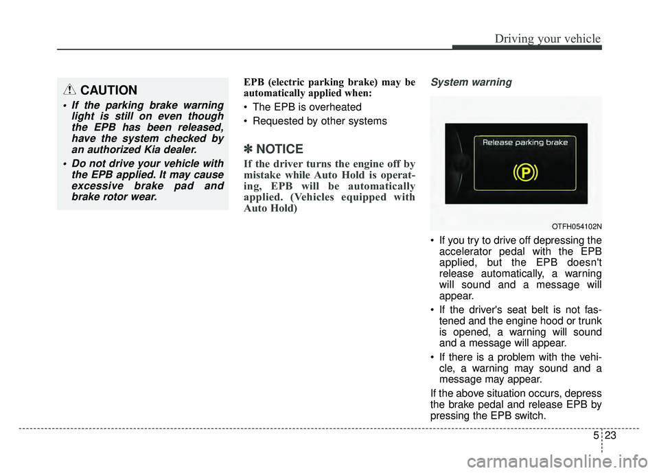 KIA OPTIMA HYBRID 2015  Owners Manual 523
Driving your vehicle
EPB (electric parking brake) may be
automatically applied when: 
 The EPB is overheated
 Requested by other systems
✽ ✽NOTICE
If the driver turns the engine off by
mistake