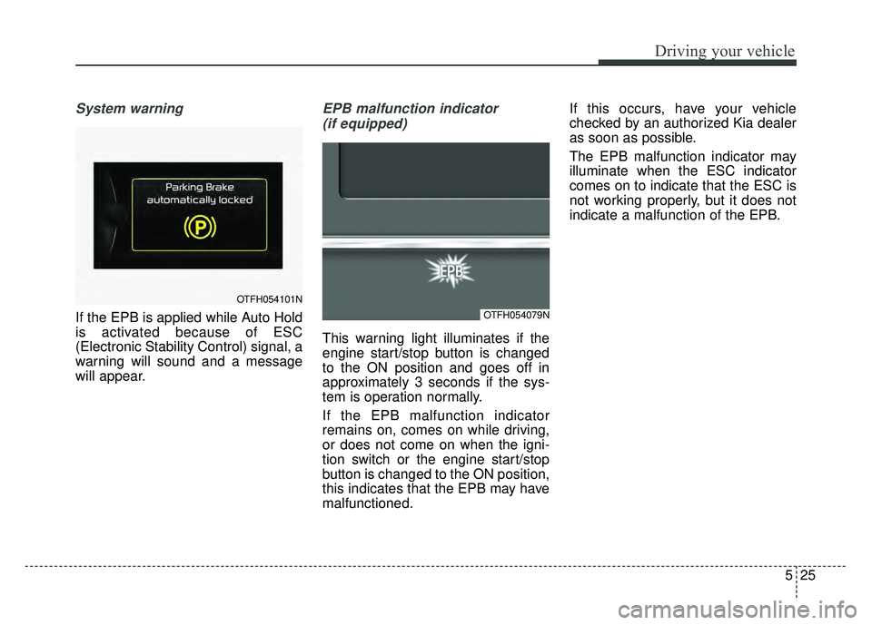 KIA OPTIMA HYBRID 2015 Owners Manual 525
Driving your vehicle
System warning
If the EPB is applied while Auto Hold
is activated because of ESC
(Electronic Stability Control) signal, a
warning will sound and a message
will appear.
EPB mal KIA OPTIMA HYBRID 2015 Owners Manual 525
Driving your vehicle
System warning
If the EPB is applied while Auto Hold
is activated because of ESC
(Electronic Stability Control) signal, a
warning will sound and a message
will appear.
EPB mal