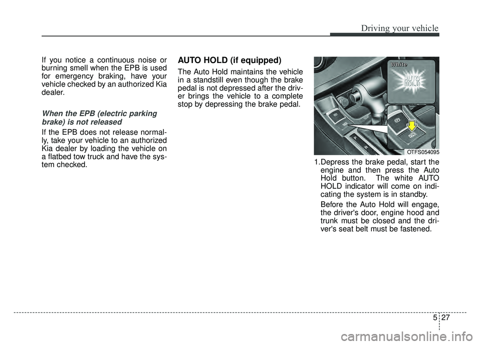KIA OPTIMA HYBRID 2015 Owners Manual 527
Driving your vehicle
If you notice a continuous noise or
burning smell when the EPB is used
for emergency braking, have your
vehicle checked by an authorized Kia
dealer.
When the EPB (electric par KIA OPTIMA HYBRID 2015 Owners Manual 527
Driving your vehicle
If you notice a continuous noise or
burning smell when the EPB is used
for emergency braking, have your
vehicle checked by an authorized Kia
dealer.
When the EPB (electric par