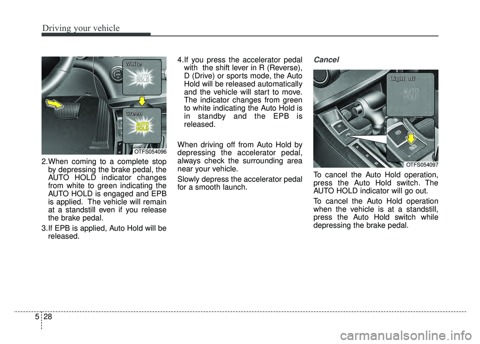 KIA OPTIMA HYBRID 2015 Owners Manual Driving your vehicle
28
5
2.When coming to a complete stop
by depressing the brake pedal, the
AUTO HOLD indicator changes
from white to green indicating the
AUTO HOLD is engaged and EPB
is applied. Th KIA OPTIMA HYBRID 2015 Owners Manual Driving your vehicle
28
5
2.When coming to a complete stop
by depressing the brake pedal, the
AUTO HOLD indicator changes
from white to green indicating the
AUTO HOLD is engaged and EPB
is applied. Th