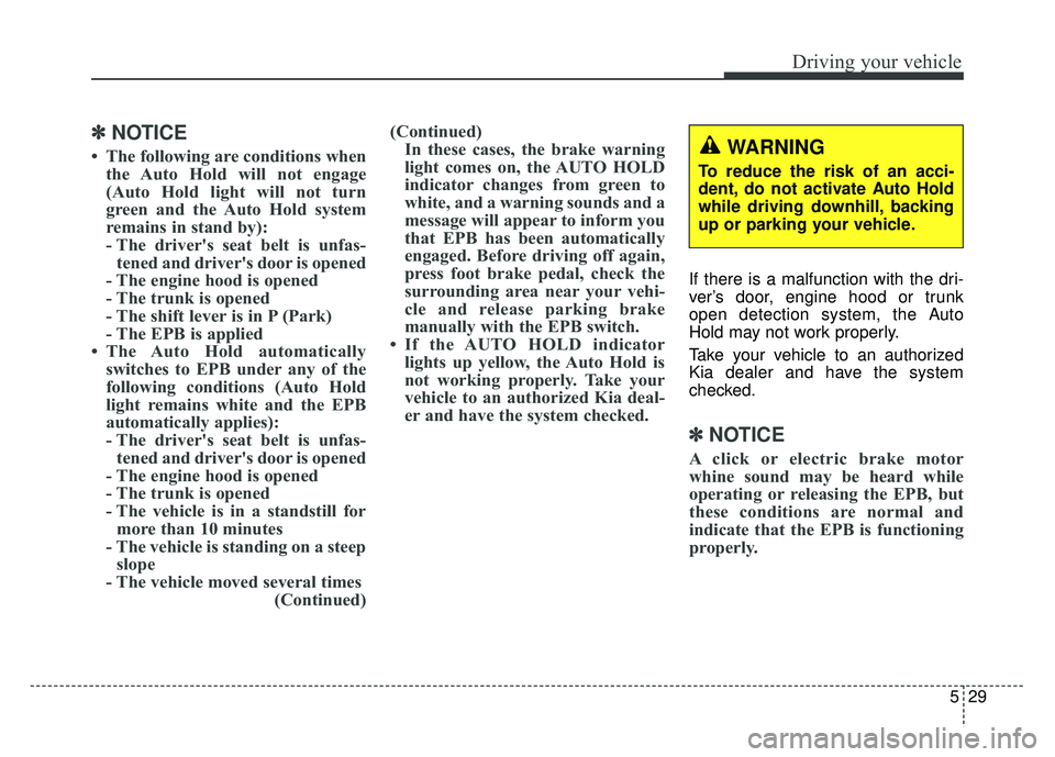 KIA OPTIMA HYBRID 2015  Owners Manual 529
Driving your vehicle
✽
✽NOTICE
• The following are conditions when
the Auto Hold will not engage
(Auto Hold light will not turn
green and the Auto Hold system
remains in stand by):
- The dri