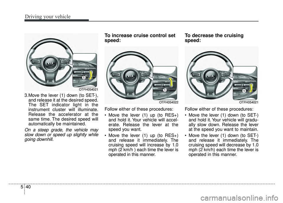 KIA OPTIMA HYBRID 2015 Owners Manual Driving your vehicle
40
5
3.Move the lever (1) down (to SET-),
and release it at the desired speed.
The SET indicator light in the
instrument cluster will illuminate.
Release the accelerator at the
sa KIA OPTIMA HYBRID 2015 Owners Manual Driving your vehicle
40
5
3.Move the lever (1) down (to SET-),
and release it at the desired speed.
The SET indicator light in the
instrument cluster will illuminate.
Release the accelerator at the
sa