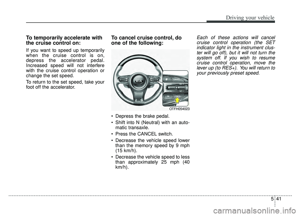 KIA OPTIMA HYBRID 2015 Owners Manual 541
Driving your vehicle
To temporarily accelerate with
the cruise control on:
If you want to speed up temporarily
when the cruise control is on,
depress the accelerator pedal.
Increased speed will no KIA OPTIMA HYBRID 2015 Owners Manual 541
Driving your vehicle
To temporarily accelerate with
the cruise control on:
If you want to speed up temporarily
when the cruise control is on,
depress the accelerator pedal.
Increased speed will no