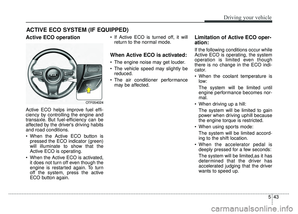 KIA OPTIMA HYBRID 2015 Owners Manual 543
Driving your vehicle
ACTIVE ECO SYSTEM (IF EQUIPPED)
Active ECO operation
Active ECO helps improve fuel effi-
ciency by controlling the engine and
transaxle. But fuel-efficiency can be
affected by KIA OPTIMA HYBRID 2015 Owners Manual 543
Driving your vehicle
ACTIVE ECO SYSTEM (IF EQUIPPED)
Active ECO operation
Active ECO helps improve fuel effi-
ciency by controlling the engine and
transaxle. But fuel-efficiency can be
affected by