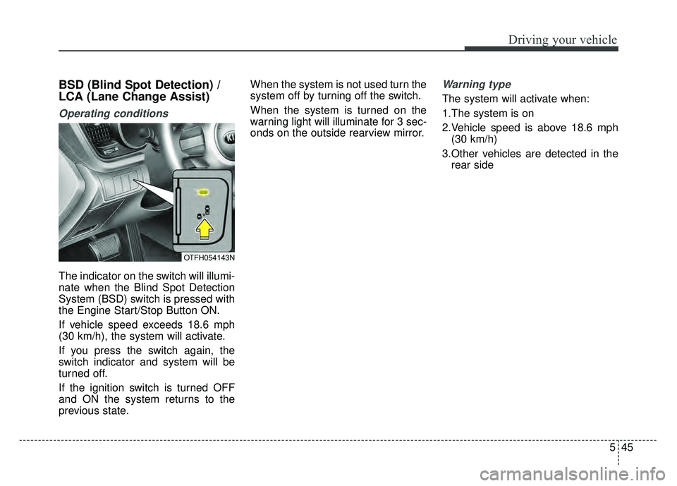 KIA OPTIMA HYBRID 2015 Owners Manual 545
Driving your vehicle
BSD (Blind Spot Detection) /
LCA (Lane Change Assist)
Operating conditions
The indicator on the switch will illumi-
nate when the Blind Spot Detection
System (BSD) switch is KIA OPTIMA HYBRID 2015 Owners Manual 545
Driving your vehicle
BSD (Blind Spot Detection) /
LCA (Lane Change Assist)
Operating conditions
The indicator on the switch will illumi-
nate when the Blind Spot Detection
System (BSD) switch is