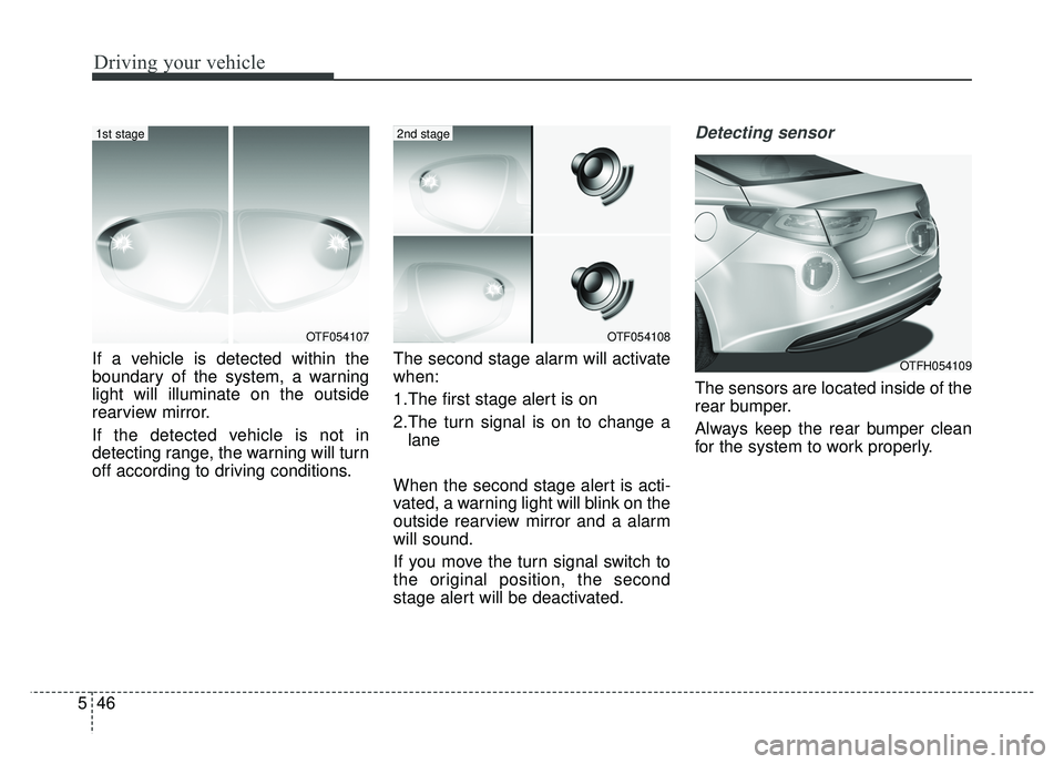 KIA OPTIMA HYBRID 2015 Owners Manual Driving your vehicle
46
5
If a vehicle is detected within the
boundary of the system, a warning
light will illuminate on the outside
rearview mirror.
If the detected vehicle is not in
detecting range, KIA OPTIMA HYBRID 2015 Owners Manual Driving your vehicle
46
5
If a vehicle is detected within the
boundary of the system, a warning
light will illuminate on the outside
rearview mirror.
If the detected vehicle is not in
detecting range,