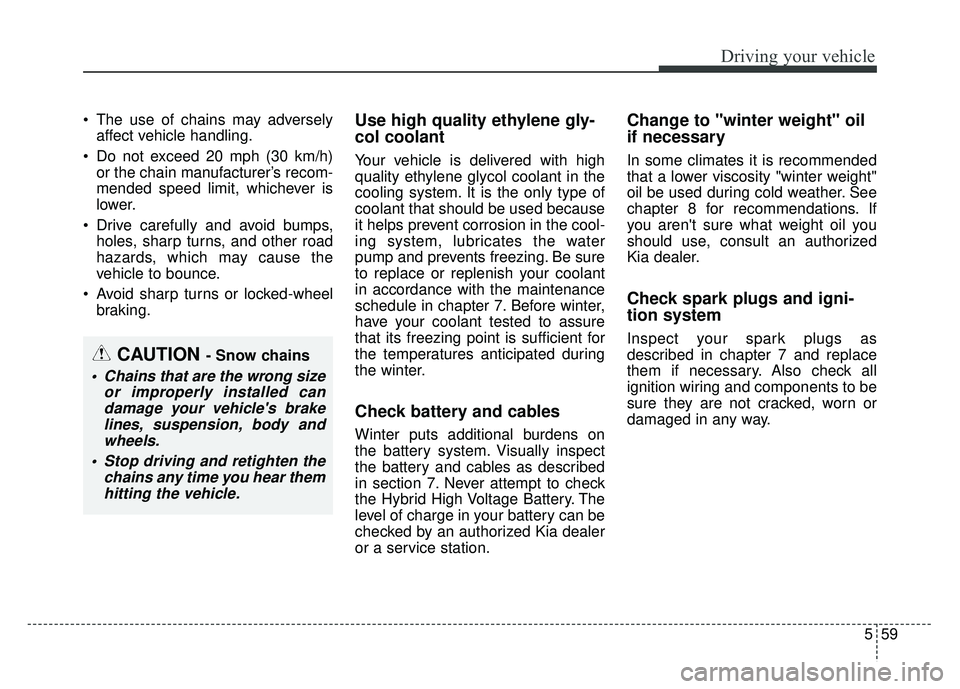KIA OPTIMA HYBRID 2015 Owners Manual 559
Driving your vehicle
The use of chains may adverselyaffect vehicle handling.
Do not exceed 20 mph (30 km/h) or the chain manufacturer’s recom-
mended speed limit, whichever is
lower.
Drive ca KIA OPTIMA HYBRID 2015 Owners Manual 559
Driving your vehicle
The use of chains may adverselyaffect vehicle handling.
Do not exceed 20 mph (30 km/h) or the chain manufacturer’s recom-
mended speed limit, whichever is
lower.
Drive ca