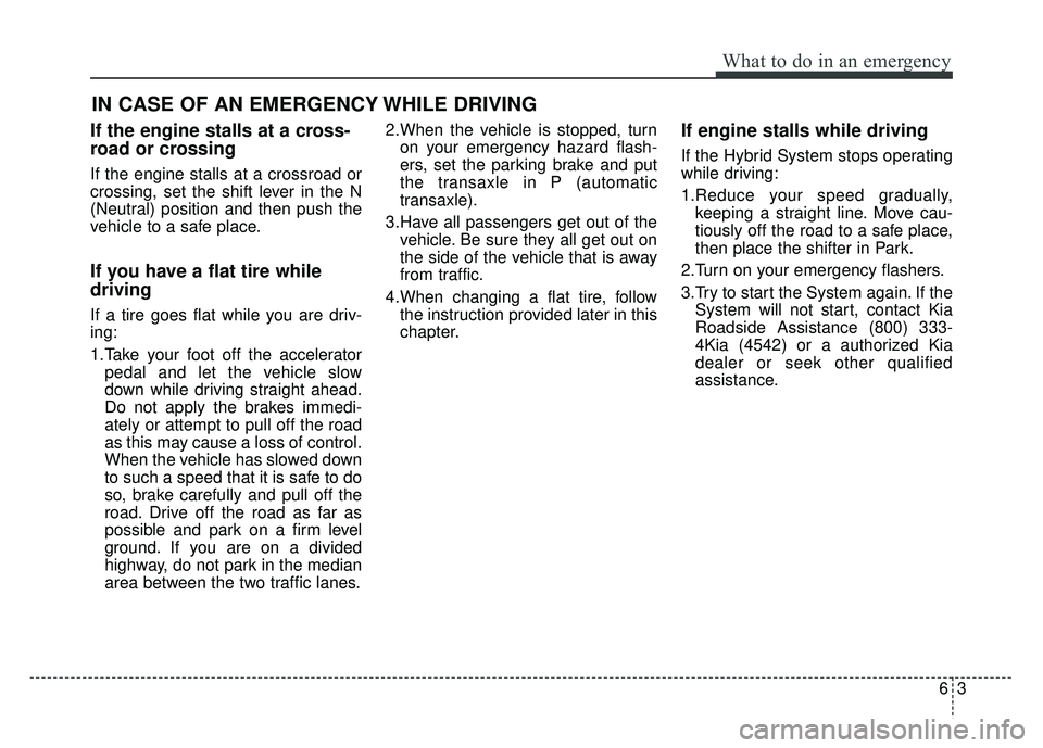 KIA OPTIMA HYBRID 2015  Owners Manual 63
What to do in an emergency
If the engine stalls at a cross-
road or crossing
If the engine stalls at a crossroad or
crossing, set the shift lever in the N
(Neutral) position and then push the
vehic