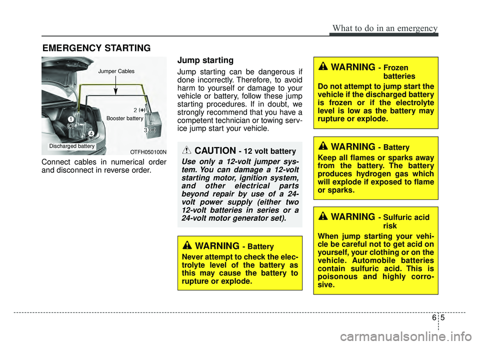 KIA OPTIMA HYBRID 2015  Owners Manual 65
What to do in an emergency
EMERGENCY STARTING
Connect cables in numerical order
and disconnect in reverse order.
Jump starting  
Jump starting can be dangerous if
done incorrectly. Therefore, to av
