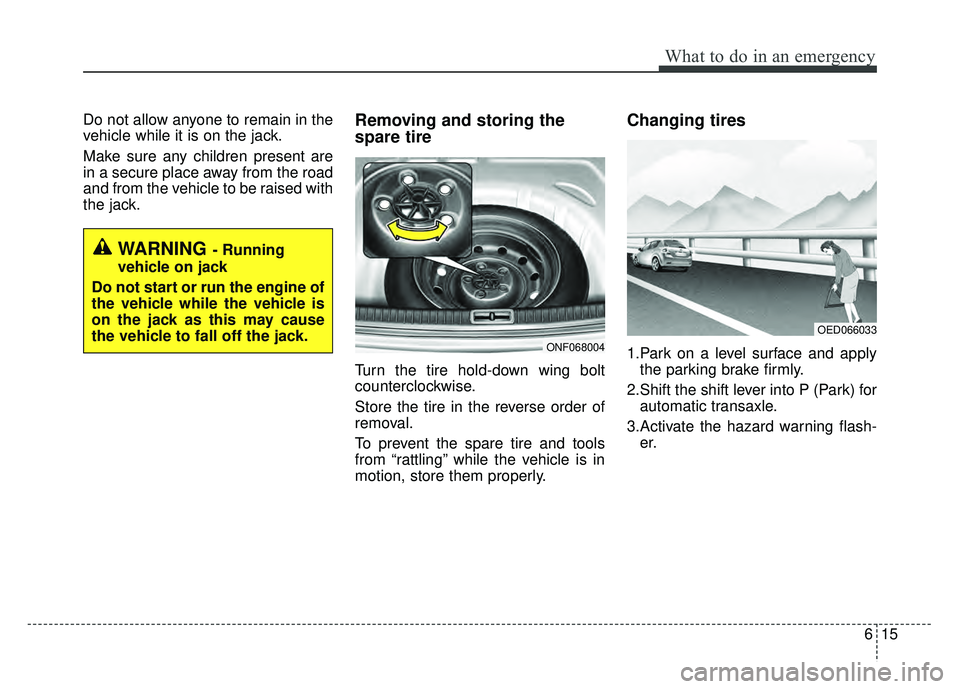 KIA OPTIMA HYBRID 2015  Owners Manual 615
What to do in an emergency
Do not allow anyone to remain in the
vehicle while it is on the jack.
Make sure any children present are
in a secure place away from the road
and from the vehicle to be 