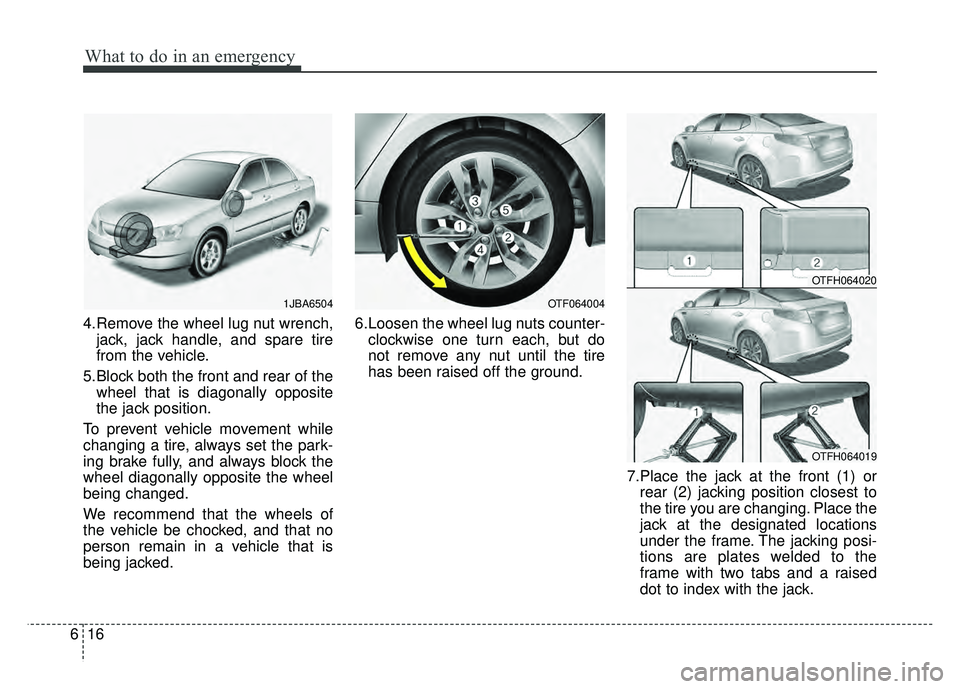 KIA OPTIMA HYBRID 2015  Owners Manual What to do in an emergency
16
6
4.Remove the wheel lug nut wrench,
jack, jack handle, and spare tire
from the vehicle.
5.Block both the front and rear of the wheel that is diagonally opposite
the jack